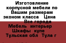 Изготовление корпусной мебели по Вашим размерам,эконом класса › Цена ­ 8 000 - Все города Мебель, интерьер » Шкафы, купе   . Тульская обл.,Тула г.